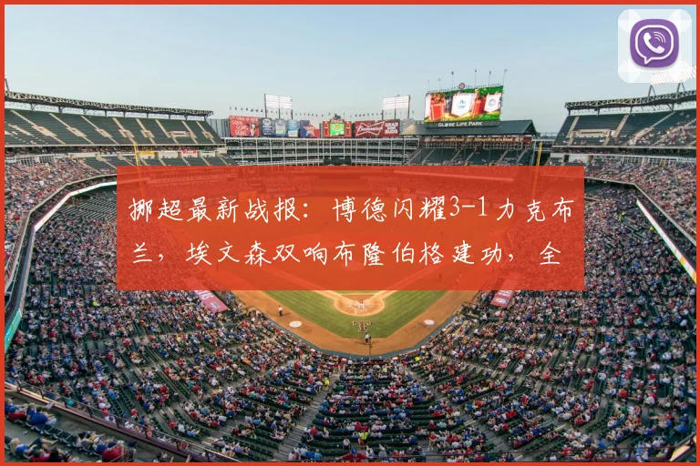挪超最新战报：博德闪耀3-1力克布兰，埃文森双响布隆伯格建功，全场回放分析