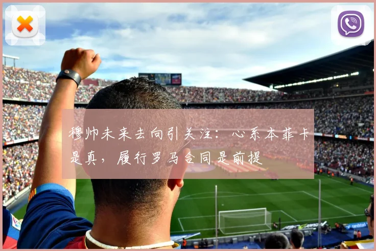 穆帅未来去向引关注：心系本菲卡是真，履行罗马合同是前提
