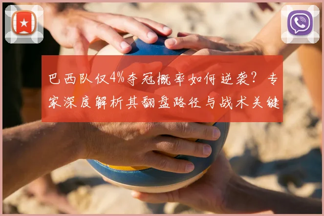 巴西队仅4%夺冠概率如何逆袭？专家深度解析其翻盘路径与战术关键
