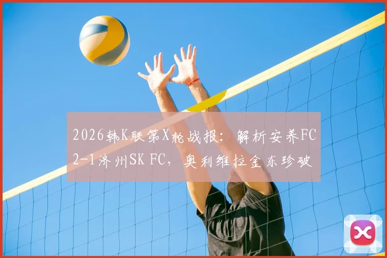 2026韩K联第X轮战报：解析安养FC2-1济州SK FC，奥利维拉金东珍破门关键，附赛后积分排名变动