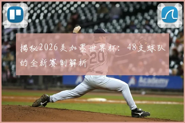 揭秘2026美加墨世界杯：48支球队的全新赛制解析
