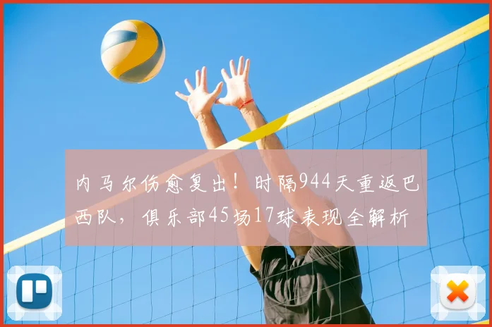 内马尔伤愈复出！时隔944天重返巴西队，俱乐部45场17球表现全解析