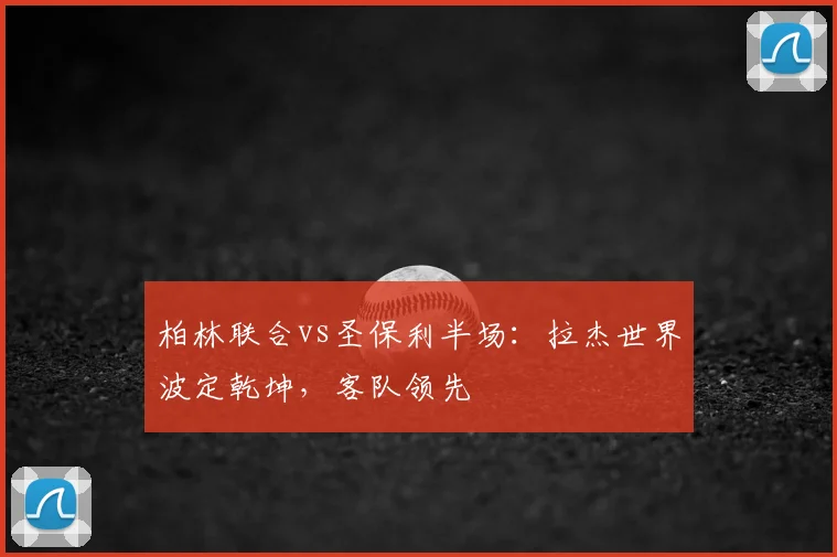 柏林联合vs圣保利半场：拉杰世界波定乾坤，客队领先