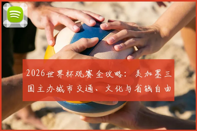 2026世界杯观赛全攻略：美加墨三国主办城市交通、文化与省钱自由行指南